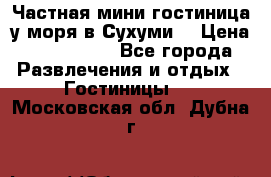 Частная мини гостиница у моря в Сухуми  › Цена ­ 400-800. - Все города Развлечения и отдых » Гостиницы   . Московская обл.,Дубна г.